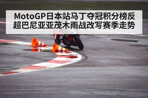 MotoGP日本站马丁夺冠积分榜反超巴尼亚亚茂木雨战改写赛季走势