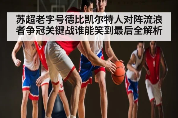 苏超老字号德比凯尔特人对阵流浪者争冠关键战谁能笑到最后全解析